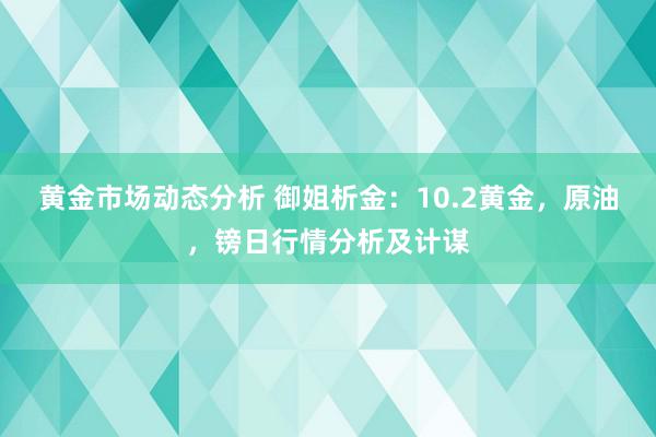 黄金市场动态分析 御姐析金：10.2黄金，原油，镑日行情分析及计谋