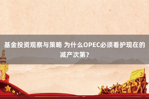 基金投资观察与策略 为什么OPEC必须看护现在的减产次第？