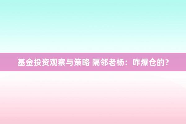 基金投资观察与策略 隔邻老杨：咋爆仓的？