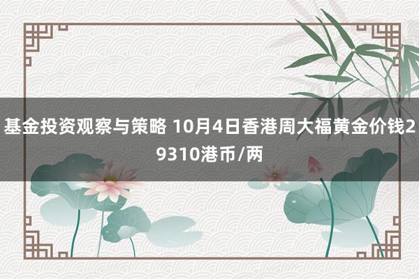 基金投资观察与策略 10月4日香港周大福黄金价钱29310港币/两