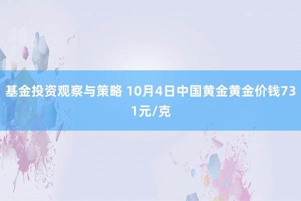 基金投资观察与策略 10月4日中国黄金黄金价钱731元/克