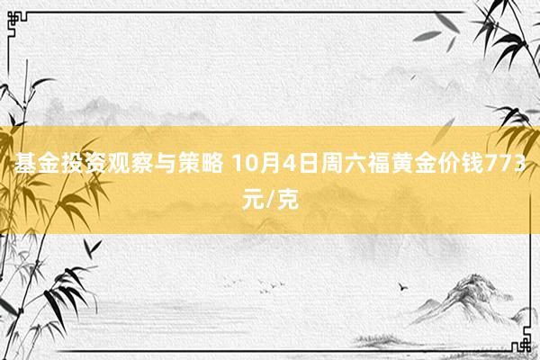 基金投资观察与策略 10月4日周六福黄金价钱773元/克