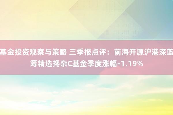 基金投资观察与策略 三季报点评：前海开源沪港深蓝筹精选搀杂C基金季度涨幅-1.19%