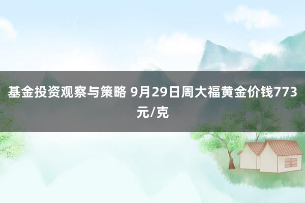 基金投资观察与策略 9月29日周大福黄金价钱773元/克