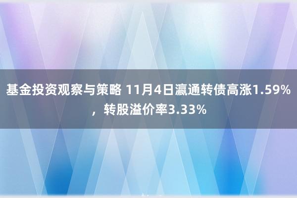 基金投资观察与策略 11月4日瀛通转债高涨1.59%，转股溢价率3.33%