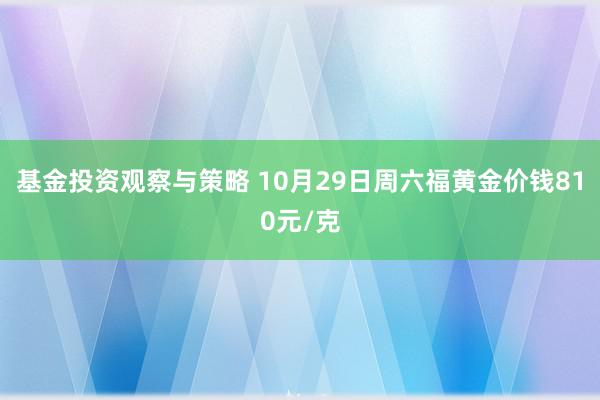 基金投资观察与策略 10月29日周六福黄金价钱810元/克