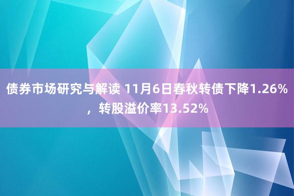 债券市场研究与解读 11月6日春秋转债下降1.26%，转股溢价率13.52%