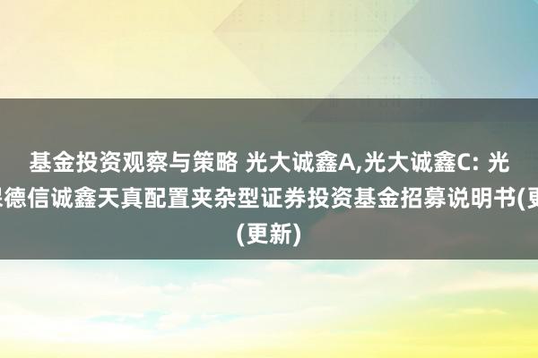 基金投资观察与策略 光大诚鑫A,光大诚鑫C: 光大保德信诚鑫天真配置夹杂型证券投资基金招募说明书(更新)