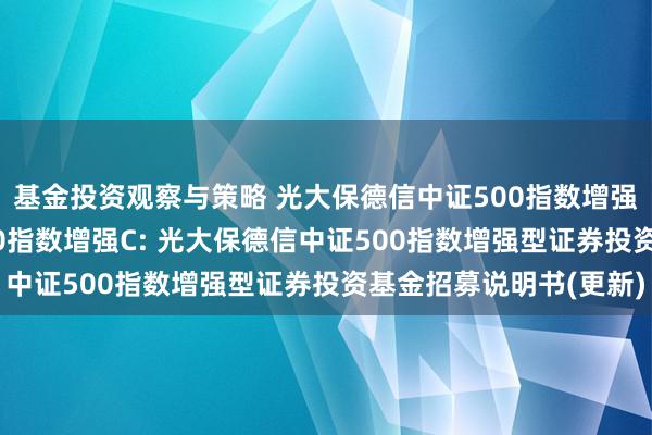 基金投资观察与策略 光大保德信中证500指数增强A,光大保德信中证500指数增强C: 光大保德信中证500指数增强型证券投资基金招募说明书(更新)