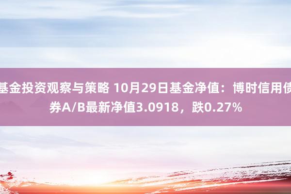 基金投资观察与策略 10月29日基金净值：博时信用债券A/B最新净值3.0918，跌0.27%