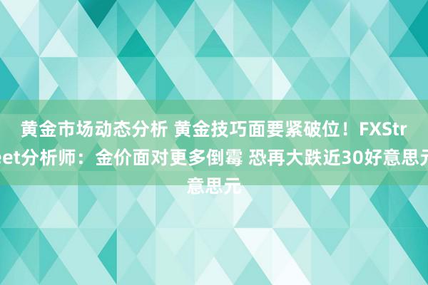 黄金市场动态分析 黄金技巧面要紧破位！FXStreet分析师：金价面对更多倒霉 恐再大跌近30好意思元