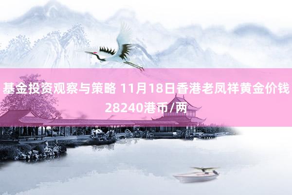 基金投资观察与策略 11月18日香港老凤祥黄金价钱28240港币/两