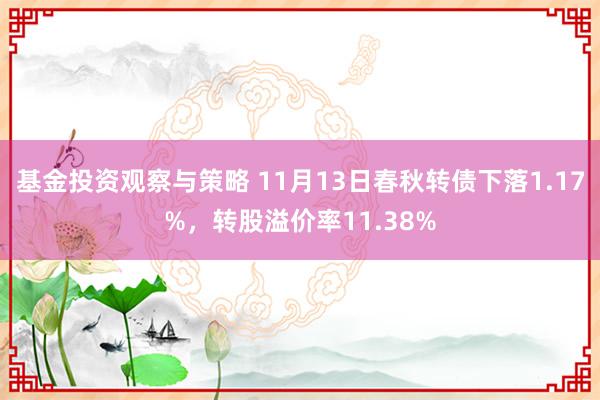 基金投资观察与策略 11月13日春秋转债下落1.17%，转股溢价率11.38%