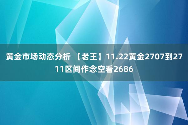 黄金市场动态分析 【老王】11.22黄金2707到2711区间作念空看2686