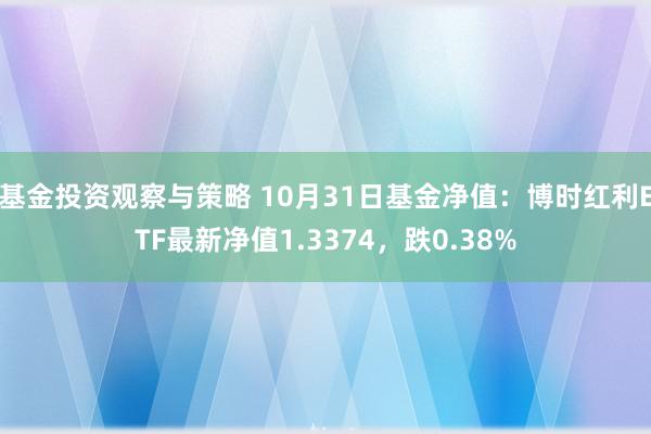 基金投资观察与策略 10月31日基金净值：博时红利ETF最新净值1.3374，跌0.38%