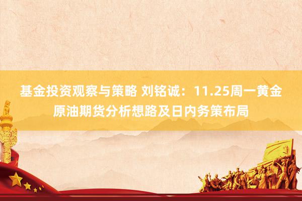 基金投资观察与策略 刘铭诚：11.25周一黄金原油期货分析想路及日内务策布局