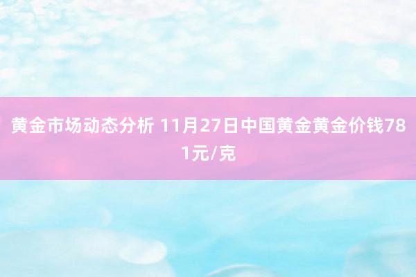 黄金市场动态分析 11月27日中国黄金黄金价钱781元/克