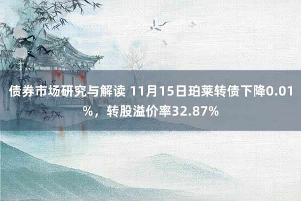 债券市场研究与解读 11月15日珀莱转债下降0.01%，转股溢价率32.87%