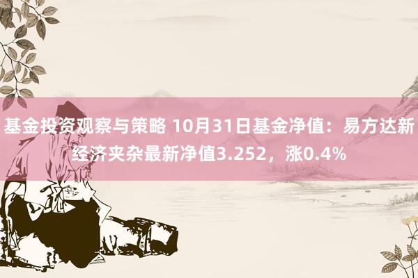 基金投资观察与策略 10月31日基金净值：易方达新经济夹杂最新净值3.252，涨0.4%