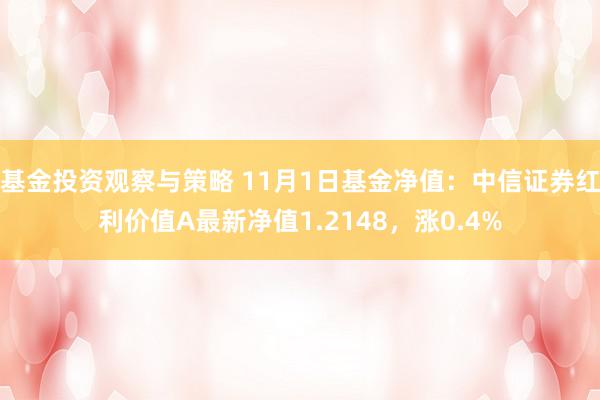 基金投资观察与策略 11月1日基金净值：中信证券红利价值A最新净值1.2148，涨0.4%