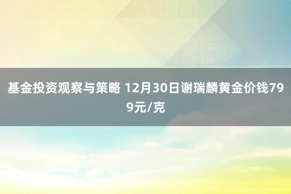 基金投资观察与策略 12月30日谢瑞麟黄金价钱799元/克