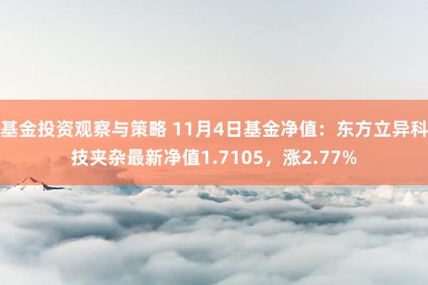 基金投资观察与策略 11月4日基金净值：东方立异科技夹杂最新净值1.7105，涨2.77%