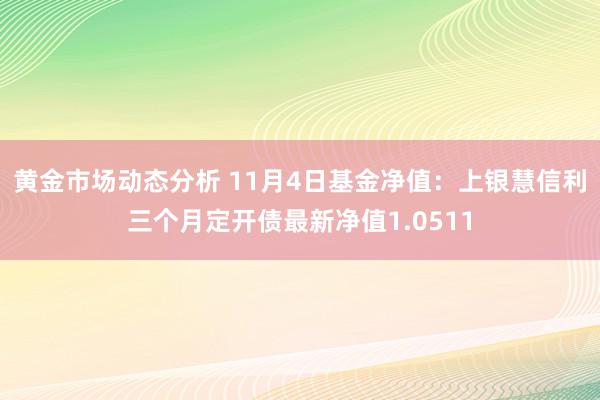 黄金市场动态分析 11月4日基金净值：上银慧信利三个月定开债最新净值1.0511