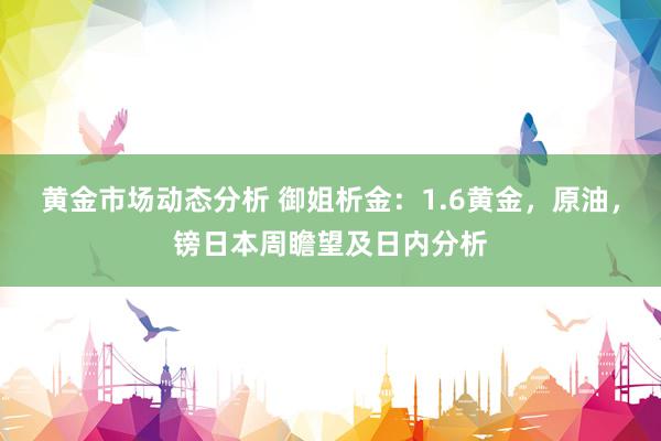 黄金市场动态分析 御姐析金：1.6黄金，原油，镑日本周瞻望及日内分析