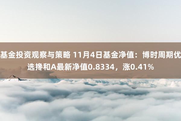 基金投资观察与策略 11月4日基金净值：博时周期优选搀和A最新净值0.8334，涨0.41%