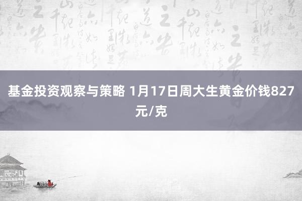 基金投资观察与策略 1月17日周大生黄金价钱827元/克