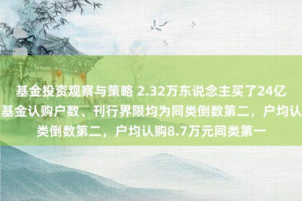 基金投资观察与策略 2.32万东说念主买了24亿元，中欧A500指数基金认购户数、刊行界限均为同类倒数第二，户均认购8.7万元同类第一