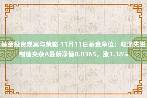 基金投资观察与策略 11月11日基金净值：融通先进制造夹杂A最新净值0.8365，涨1.38%