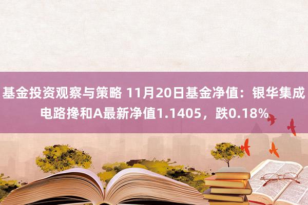 基金投资观察与策略 11月20日基金净值：银华集成电路搀和A最新净值1.1405，跌0.18%