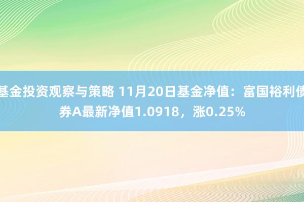 基金投资观察与策略 11月20日基金净值：富国裕利债券A最新净值1.0918，涨0.25%