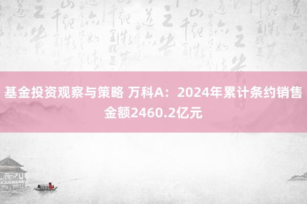 基金投资观察与策略 万科A：2024年累计条约销售金额2460.2亿元